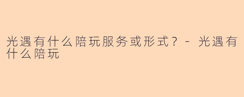 光遇有什么陪玩服务或形式？-光遇有什么陪玩