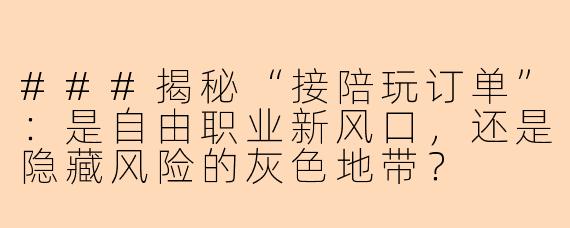 ###揭秘“接陪玩订单”：是自由职业新风口，还是隐藏风险的灰色地带？

###