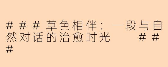 ###草色相伴：一段与自然对话的治愈时光

###