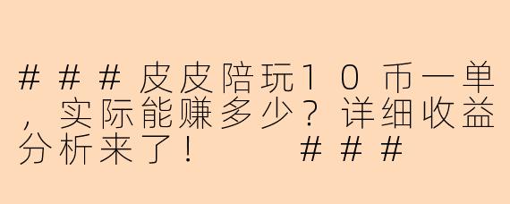 ###皮皮陪玩10币一单，实际能赚多少？详细收益分析来了！

###
