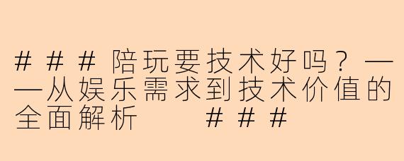 ###陪玩要技术好吗？——从娱乐需求到技术价值的全面解析

###