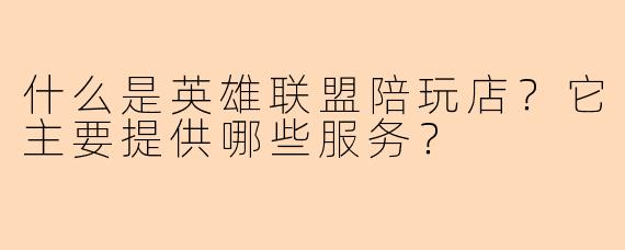 什么是英雄联盟陪玩店？它主要提供哪些服务？