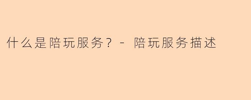 什么是陪玩服务？-陪玩服务描述
