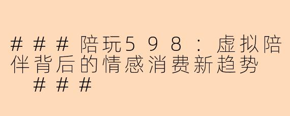 ###陪玩598：虚拟陪伴背后的情感消费新趋势

###