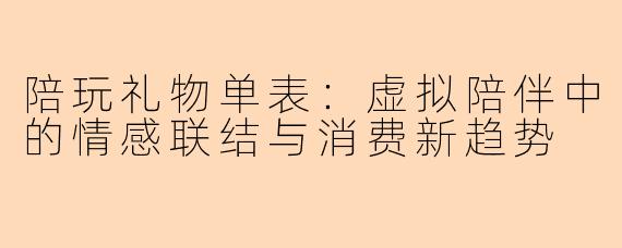 陪玩礼物单表：虚拟陪伴中的情感联结与消费新趋势