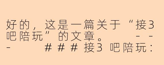 好的，这是一篇关于“接3吧陪玩”的文章。

---

###接3吧陪玩：不止是游戏，更是温暖的陪伴与社交新方式