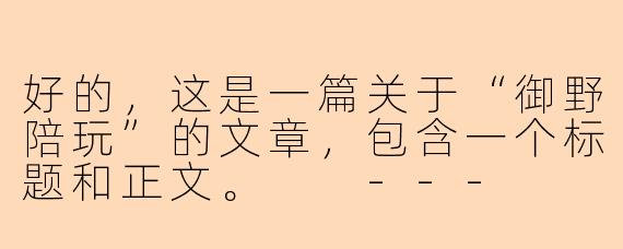 好的，这是一篇关于“御野陪玩”的文章，包含一个标题和正文。

---

御野陪玩：在虚拟世界中，寻觅一份专属的陪伴与乐趣