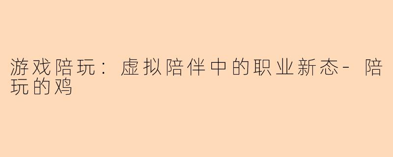 游戏陪玩：虚拟陪伴中的职业新态-陪玩的鸡