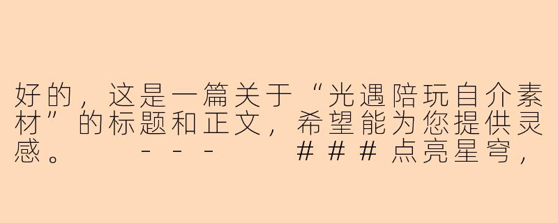 好的，这是一篇关于“光遇陪玩自介素材”的标题和正文，希望能为您提供灵感。

---

###点亮星穹，温暖相遇：一份走心的光遇陪玩自介指南

###-光遇陪玩自介素材