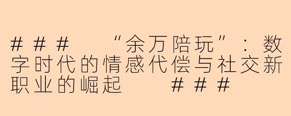 ###
“余万陪玩”：数字时代的情感代偿与社交新职业的崛起

###
