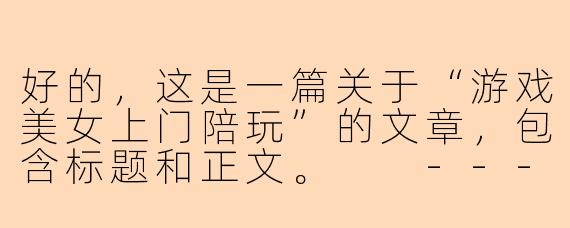 好的，这是一篇关于“游戏美女上门陪玩”的文章，包含标题和正文。

---

“游戏陪玩”新风尚：是情感陪伴还是暗藏风险？