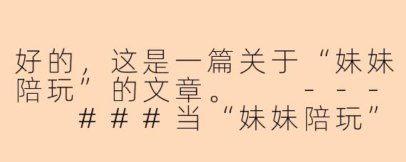好的,这是一篇关于“妹妹陪玩”的文章。
---
###当“妹妹陪玩”成为一种情感陪伴:是甜蜜慰藉还是孤独经济?
###