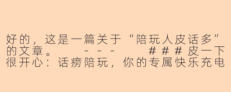 好的，这是一篇关于“陪玩人皮话多”的文章。

---

###皮一下很开心：话痨陪玩，你的专属快乐充电宝-陪玩人皮话多