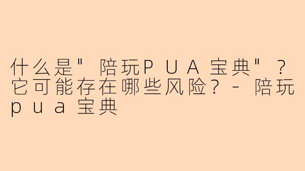 什么是"陪玩PUA宝典"?它可能存在哪些风险?