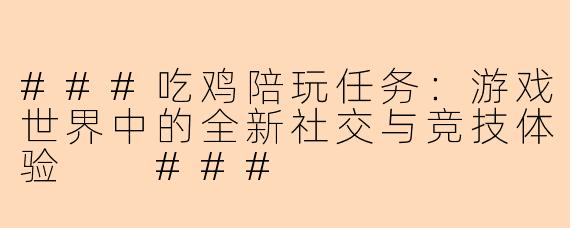 ###吃鸡陪玩任务：游戏世界中的全新社交与竞技体验

###