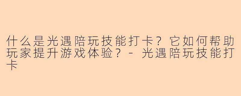 什么是光遇陪玩技能打卡？它如何帮助玩家提升游戏体验？-光遇陪玩技能打卡