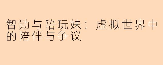 智勋与陪玩妹：虚拟世界中的陪伴与争议