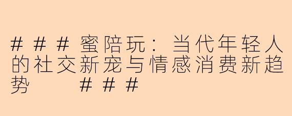 ###蜜陪玩：当代年轻人的社交新宠与情感消费新趋势

###