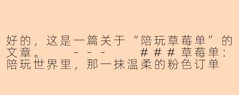 好的，这是一篇关于“陪玩草莓单”的文章。

---

###草莓单：陪玩世界里，那一抹温柔的粉色订单

###-陪玩草莓单