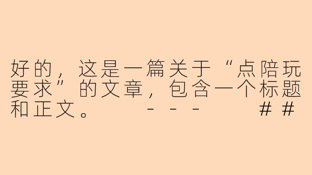 好的，这是一篇关于“点陪玩要求”的文章，包含一个标题和正文。

---

###点陪玩不踩坑：一份让你体验翻倍的“需求清单”

###-点陪玩要求
