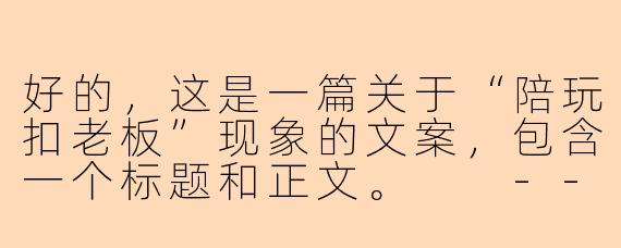 好的，这是一篇关于“陪玩扣老板”现象的文案，包含一个标题和正文。

---

###当“陪玩”开始“扣老板”：是服务升级，还是关系失衡？

###