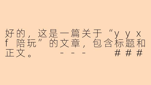 好的，这是一篇关于“yyxf陪玩”的文章，包含标题和正文。

---

###yyxf陪玩：在虚拟江湖中，寻觅一份温暖的同行

###-yyxf陪玩