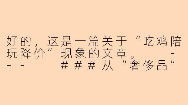 好的，这是一篇关于“吃鸡陪玩降价”现象的文章。

---

###从“奢侈品”到“大众消费”：吃鸡陪玩市场为何迎来降价潮？

###-吃鸡陪玩降