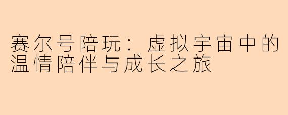 赛尔号陪玩：虚拟宇宙中的温情陪伴与成长之旅