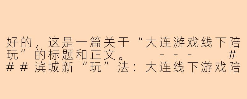 好的，这是一篇关于“大连游戏线下陪玩”的标题和正文。

---

###滨城新“玩”法：大连线下游戏陪玩，开启你的专属电竞社交圈

###-大连游戏线下陪玩