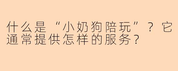 什么是“小奶狗陪玩”?它通常提供怎样的服务?