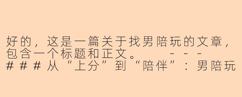 好的，这是一篇关于找男陪玩的文章，包含一个标题和正文。

---

###从“上分”到“陪伴”：男陪玩，正在重新定义游戏社交

###-找男陪玩的
