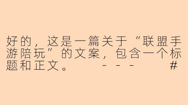 好的，这是一篇关于“联盟手游陪玩”的文案，包含一个标题和正文。

---

###别再一个人Carry全场！你的专属联盟手游陪玩，已就位！

###