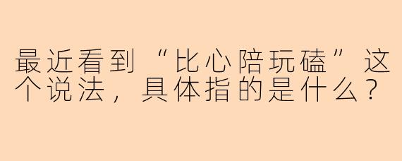 最近看到“比心陪玩磕”这个说法，具体指的是什么？