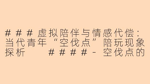 ###虚拟陪伴与情感代偿：当代青年“空伐点”陪玩现象探析

####-空伐点的陪玩