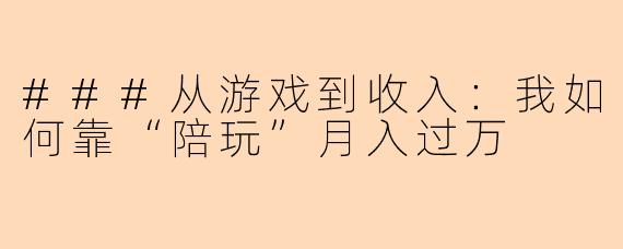 ###从游戏到收入：我如何靠“陪玩”月入过万