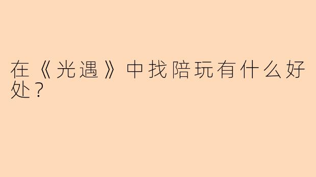 在《光遇》中找陪玩有什么好处？