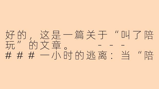 好的，这是一篇关于“叫了陪玩”的文章。

---

###一小时的逃离：当“陪玩”成为一种情绪消费

###