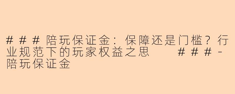 ###陪玩保证金：保障还是门槛？行业规范下的玩家权益之思

###-陪玩保证金