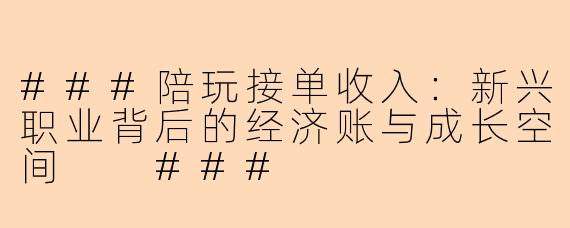 ###陪玩接单收入：新兴职业背后的经济账与成长空间

###