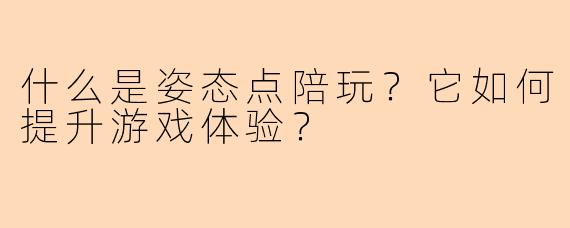 什么是姿态点陪玩？它如何提升游戏体验？