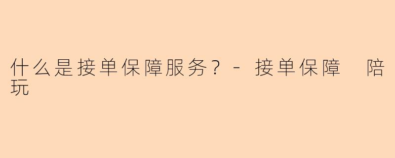什么是接单保障服务？-接单保障 陪玩