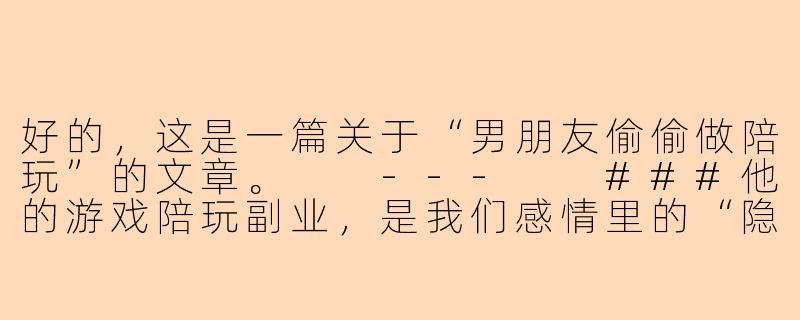 好的，这是一篇关于“男朋友偷偷做陪玩”的文章。

---

###他的游戏陪玩副业，是我们感情里的“隐藏关卡”

###-男朋友偷偷做陪玩