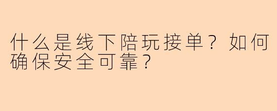 什么是线下陪玩接单？如何确保安全可靠？