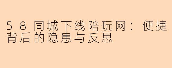 58同城下线陪玩网：便捷背后的隐患与反思