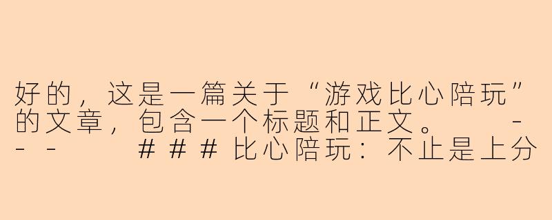好的，这是一篇关于“游戏比心陪玩”的文章，包含一个标题和正文。

---

###比心陪玩：不止是上分，更是赛博时代的情绪价值新经济

###-游戏比心陪玩