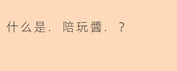 什么是.陪玩醬.？