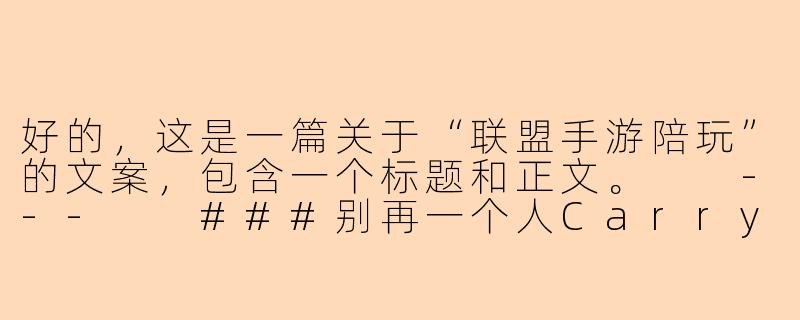 好的，这是一篇关于“联盟手游陪玩”的文案，包含一个标题和正文。

---

###别再一个人Carry全场！你的专属联盟手游陪玩，已就位！

###-联盟手游陪玩文案