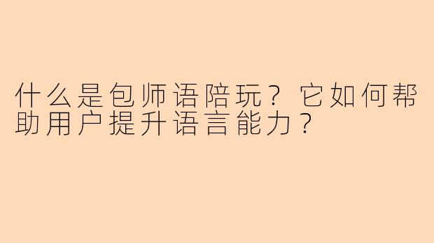 什么是包师语陪玩？它如何帮助用户提升语言能力？