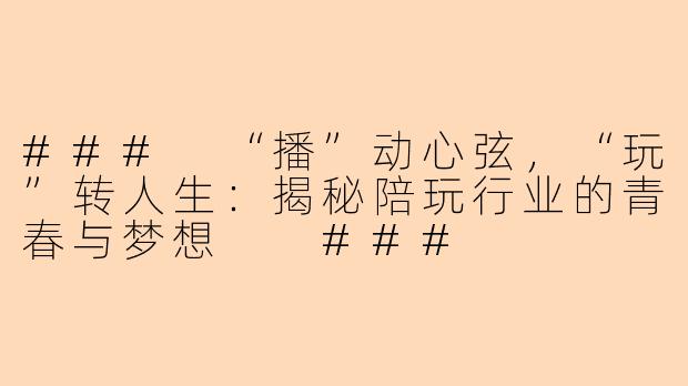 ###
“播”动心弦，“玩”转人生：揭秘陪玩行业的青春与梦想

###