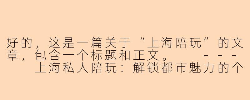好的，这是一篇关于“上海陪玩”的文章，包含一个标题和正文。

---

上海私人陪玩：解锁都市魅力的个性化钥匙-上海陪玩 私人